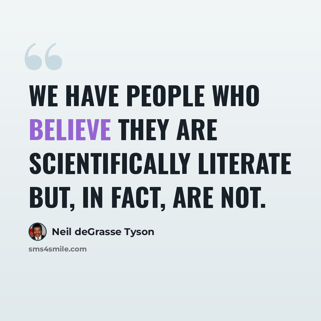 “We have people who believe they are scientifically literate but, in fact, are not.” quote by Neil deGrasse Tyson