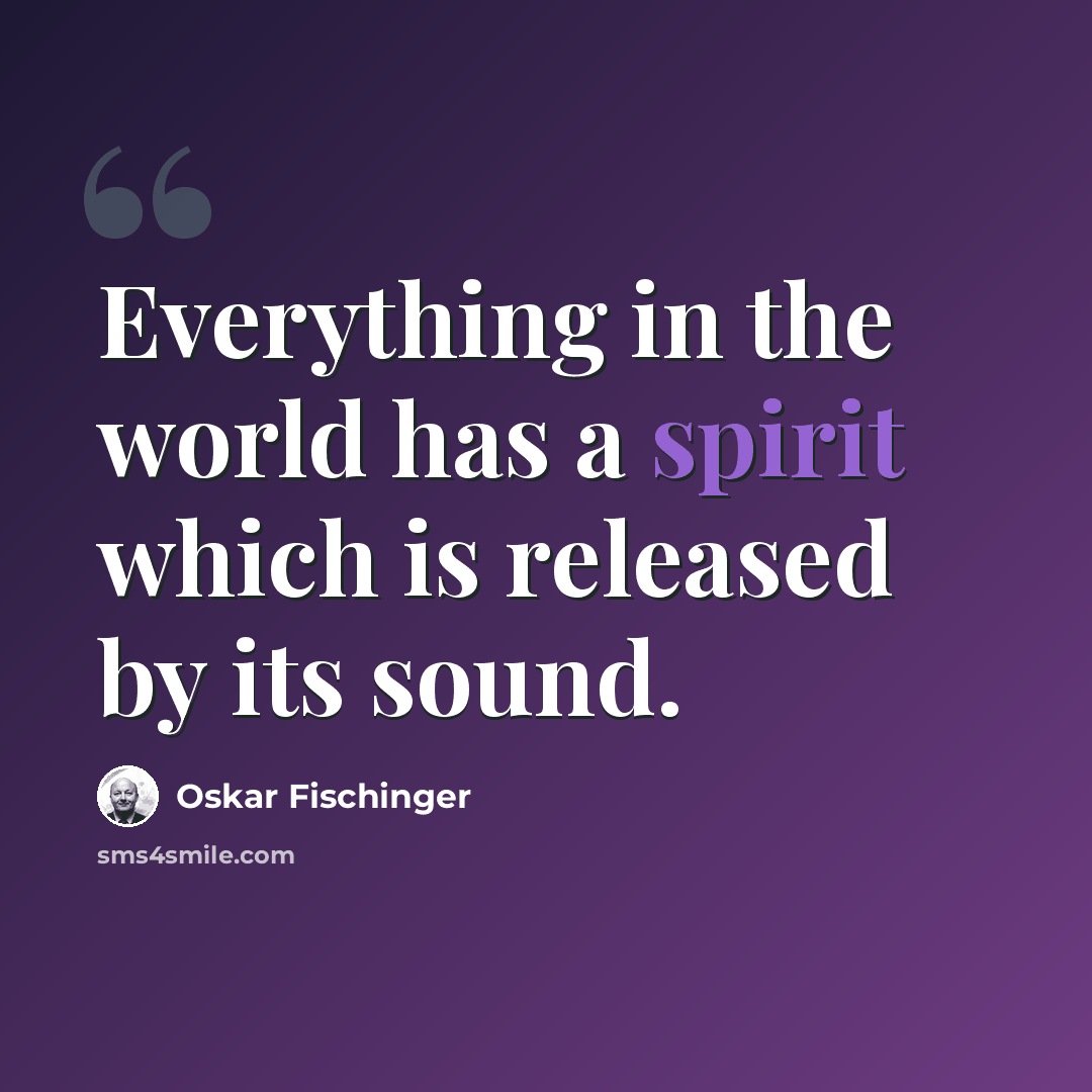 “Everything in the world has a spirit which is released by its sound.” quote by Oskar Fischinger