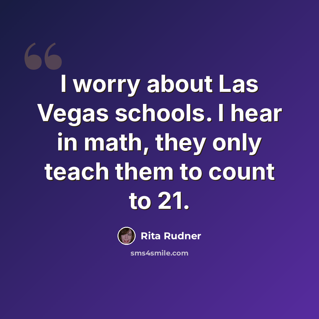 “I worry about Las Vegas schools. I hear in math, they only teach them to count to 21.” quote by Rita Rudner
