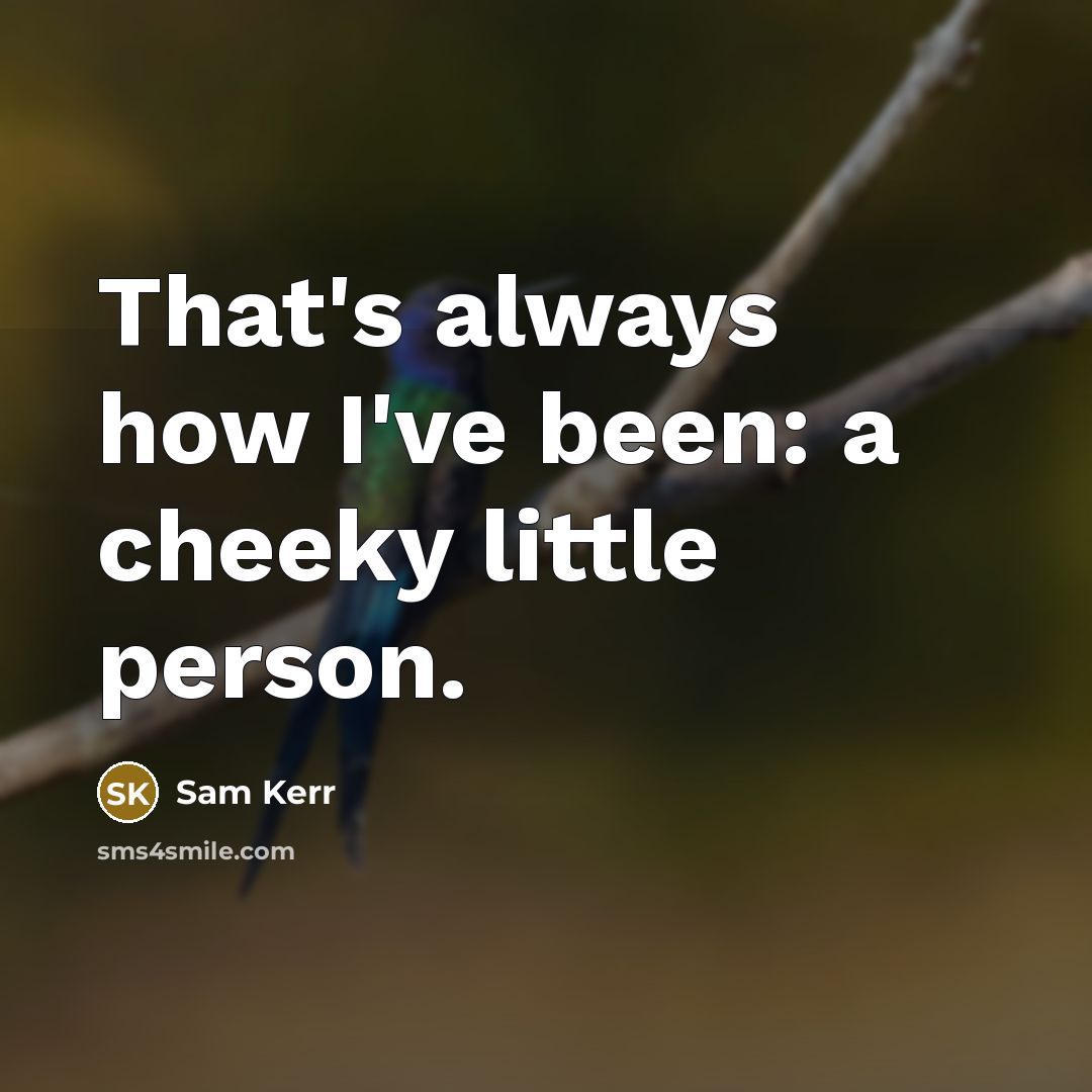 “That's always how I've been: a cheeky little person.” quote by Sam Kerr