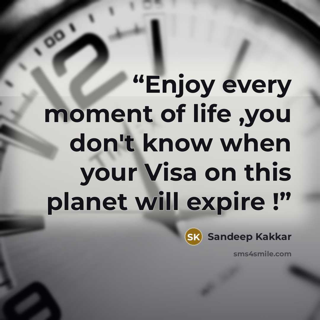 “Enjoy every moment of life ,you don't know when your Visa on this planet will expire !” quote by Sandeep Kakkar