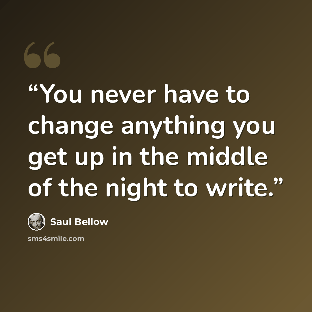 “You never have to change anything you get up in the middle of the night to write.” quote by Saul Bellow