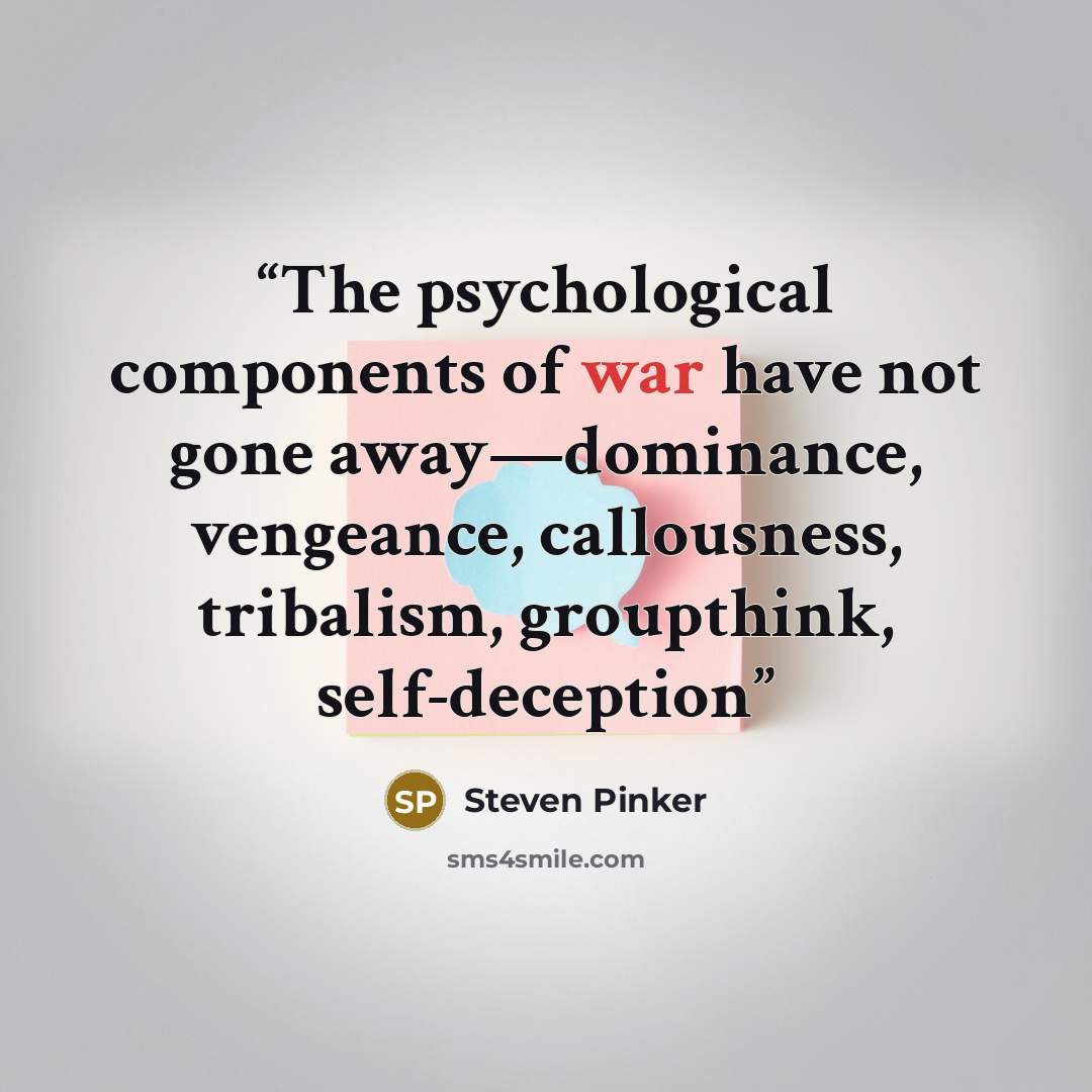 “The psychological components of war have not gone away—dominance, vengeance, callousness, tribalism, groupthink, self-deception” quote by Steven Pinker