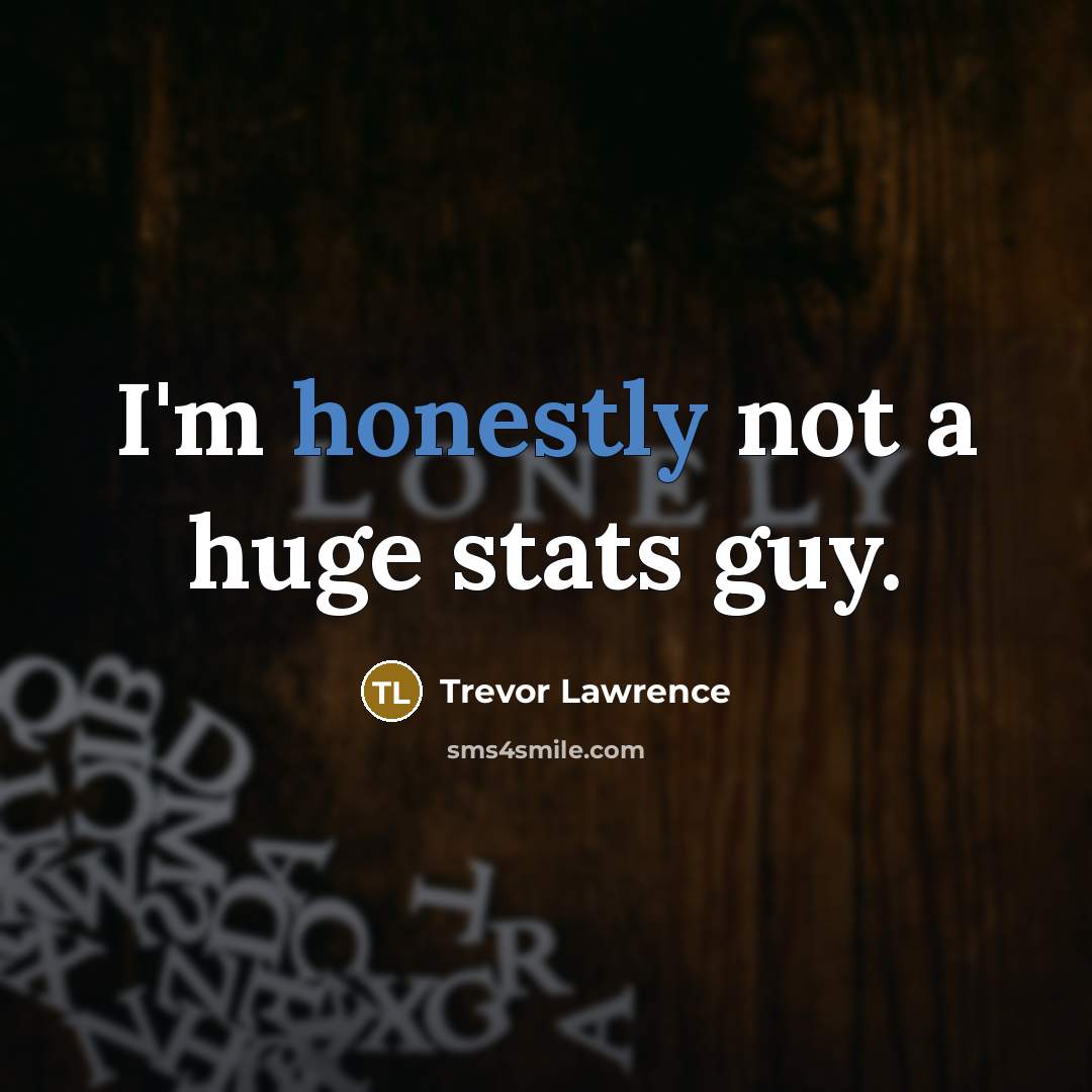 “I'm honestly not a huge stats guy.” quote by Trevor Lawrence