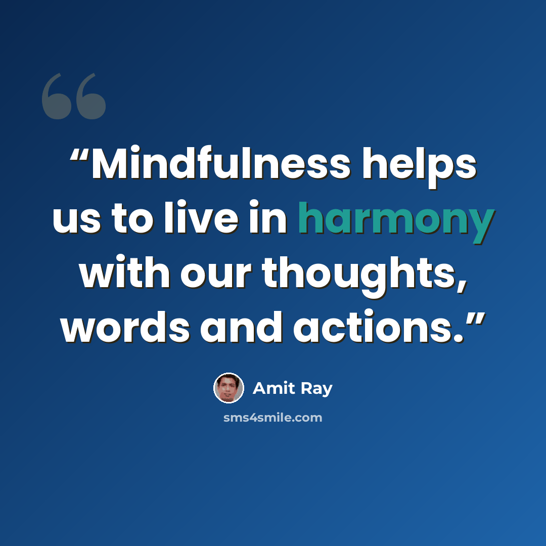 “Mindfulness helps us to live in harmony with our thoughts, words and actions.” quote by Amit Ray