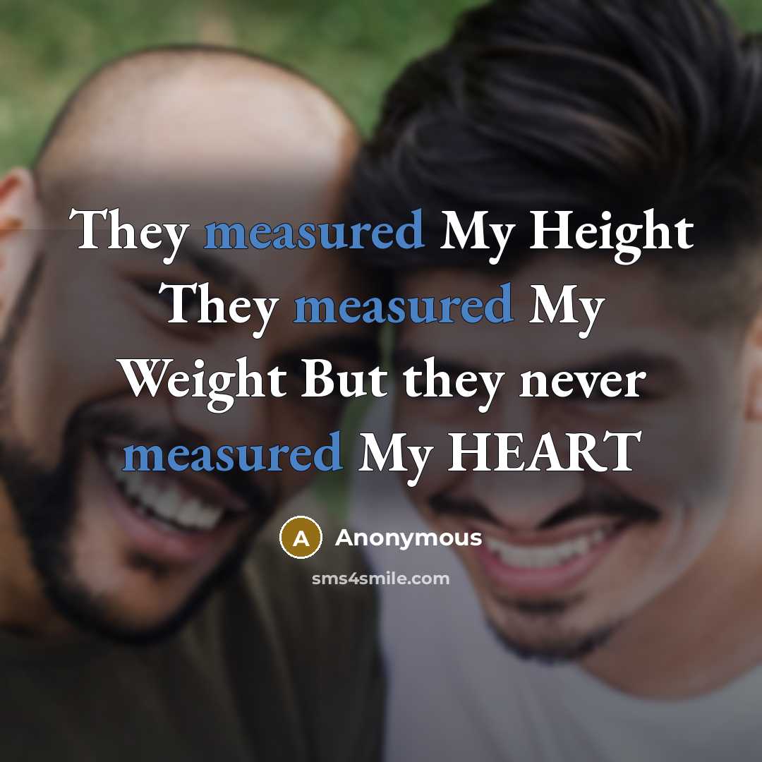 “They measured My Height They measured My Weight But they never measured My HEART” quote by Anonymous