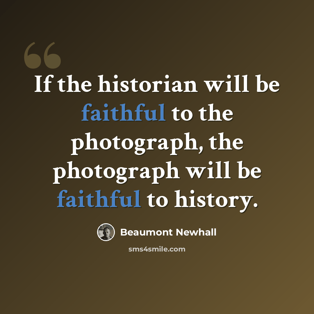 “If the historian will be faithful to the photograph, the photograph will be faithful to history.” quote by Beaumont Newhall