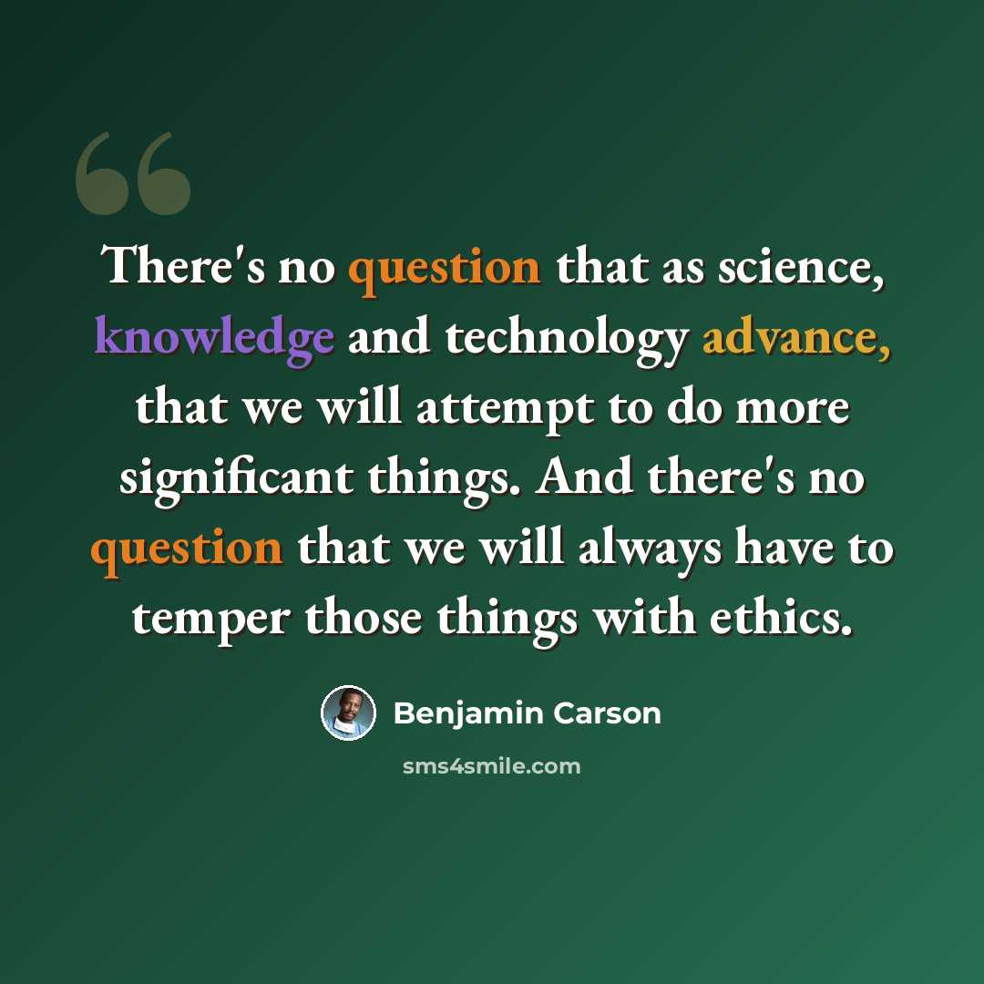 “There's no question that as science, knowledge and technology advance, that we will attempt to do more significant things. And there's no question that we will always have to temper those things with ethics.” quote by Benjamin Carson