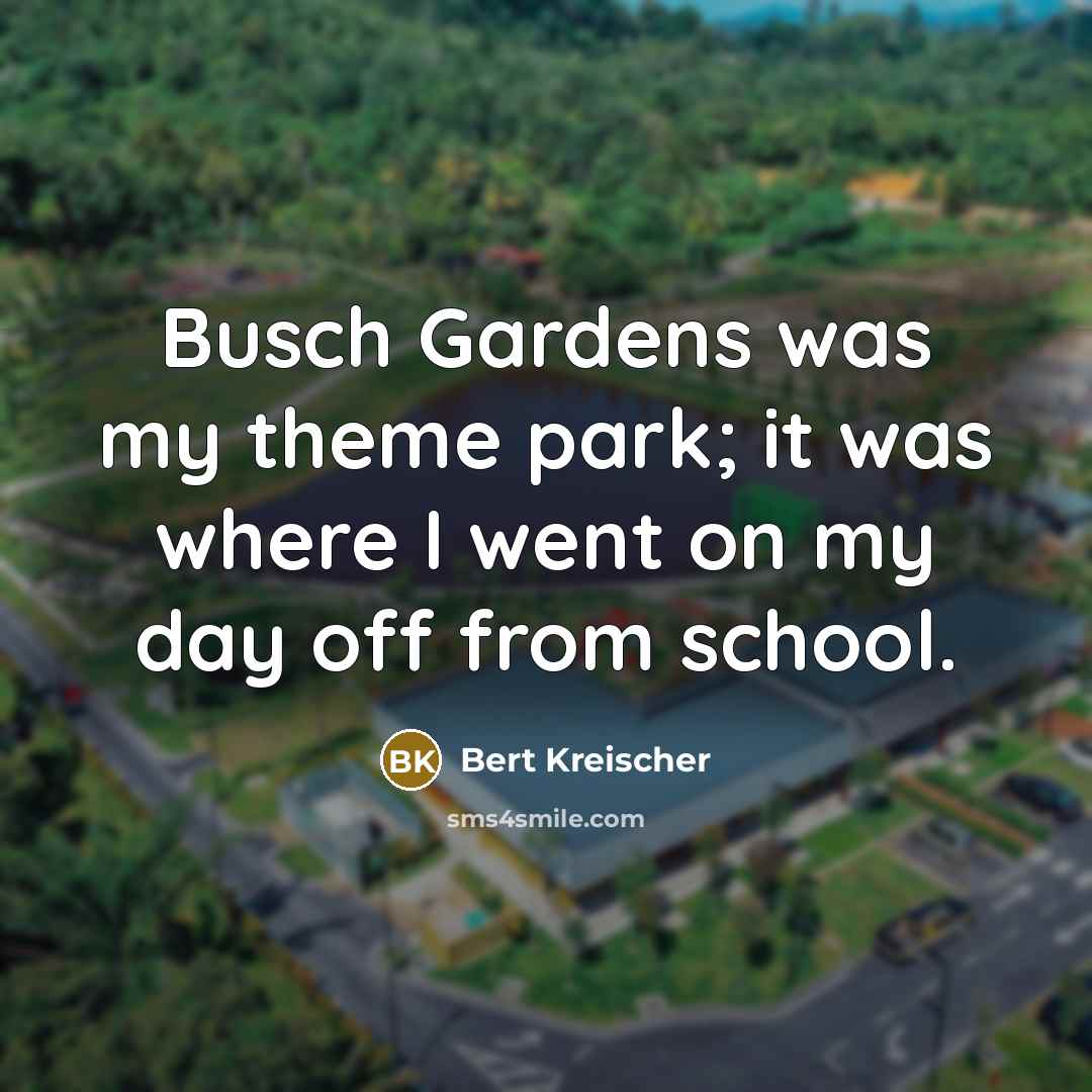 “Busch Gardens was my theme park; it was where I went on my day off from school.” quote by Bert Kreischer