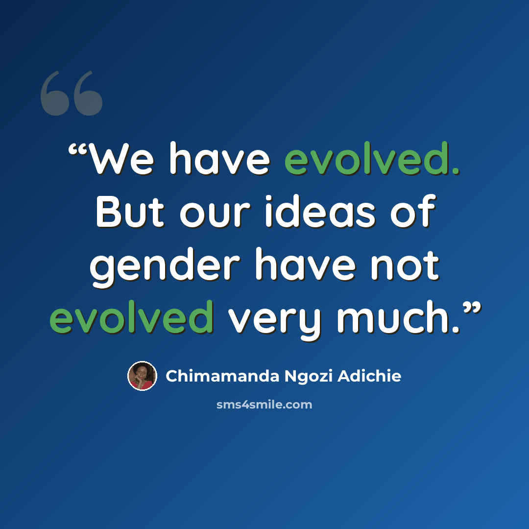 “We have evolved. But our ideas of gender have not evolved very much.” quote by Chimamanda Ngozi Adichie