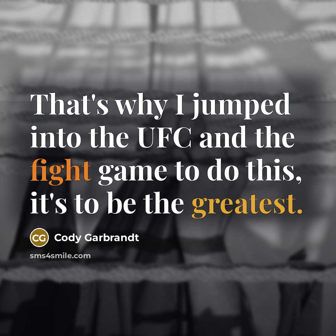 “That's why I jumped into the UFC and the fight game to do this, it's to be the greatest.” quote by Cody Garbrandt