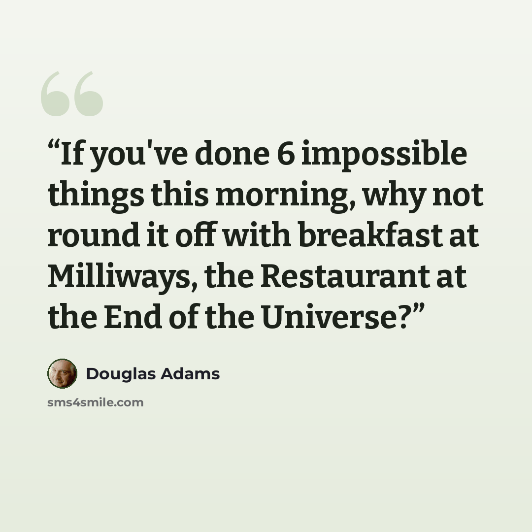 “If you've done 6 impossible things this morning, why not round it off with breakfast at Milliways, the Restaurant at the End of the Universe?” quote by Douglas Adams