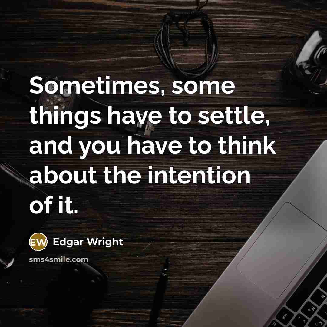 “Sometimes, some things have to settle, and you have to think about the intention of it.” quote by Edgar Wright