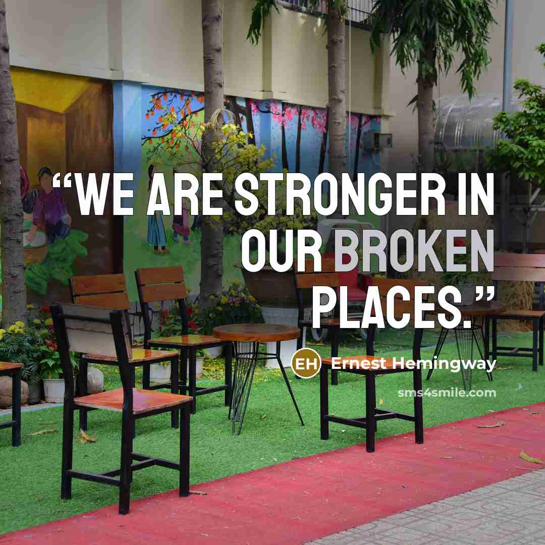 “We are stronger in our broken places.” quote by Ernest Hemingway