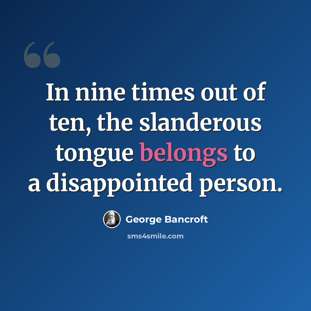 “In nine times out of ten, the slanderous tongue belongs to a disappointed person.” quote by George Bancroft