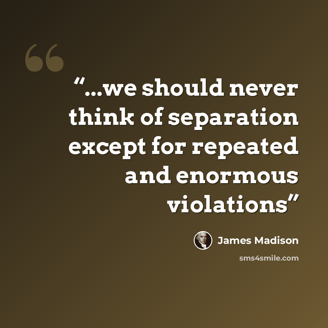 “...we should never think of separation except for repeated and enormous violations” quote by James Madison