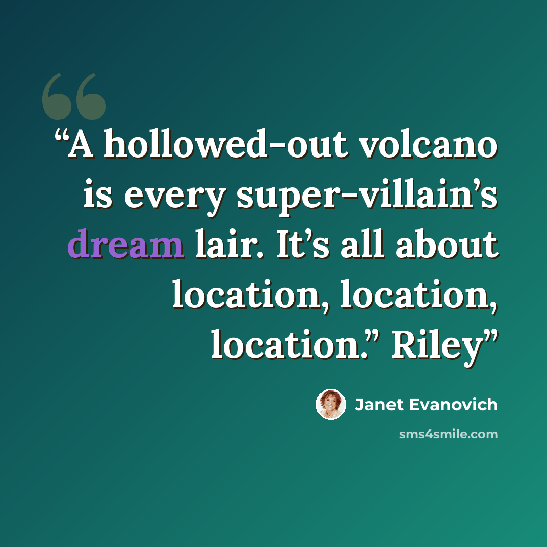 “A hollowed-out volcano is every super-villain’s dream lair. It’s all about location, location, location.” Riley” quote by Janet Evanovich