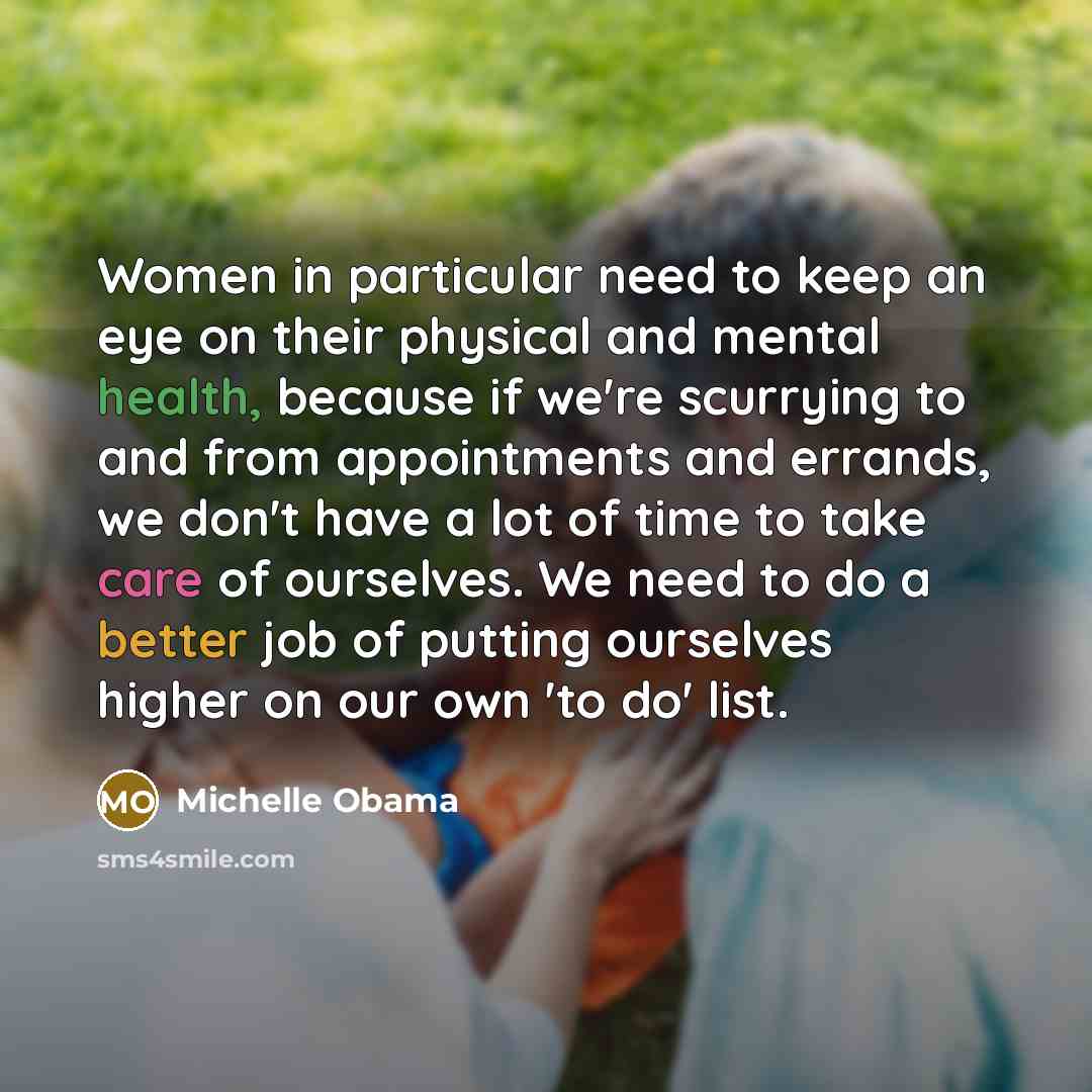 “Women in particular need to keep an eye on their physical and mental health, because if we're scurrying to and from appointments and errands, we don't have a lot of time to take care of ourselves. We need to do a better job of putting ourselves higher on our own 'to do' list.” quote by Michelle Obama