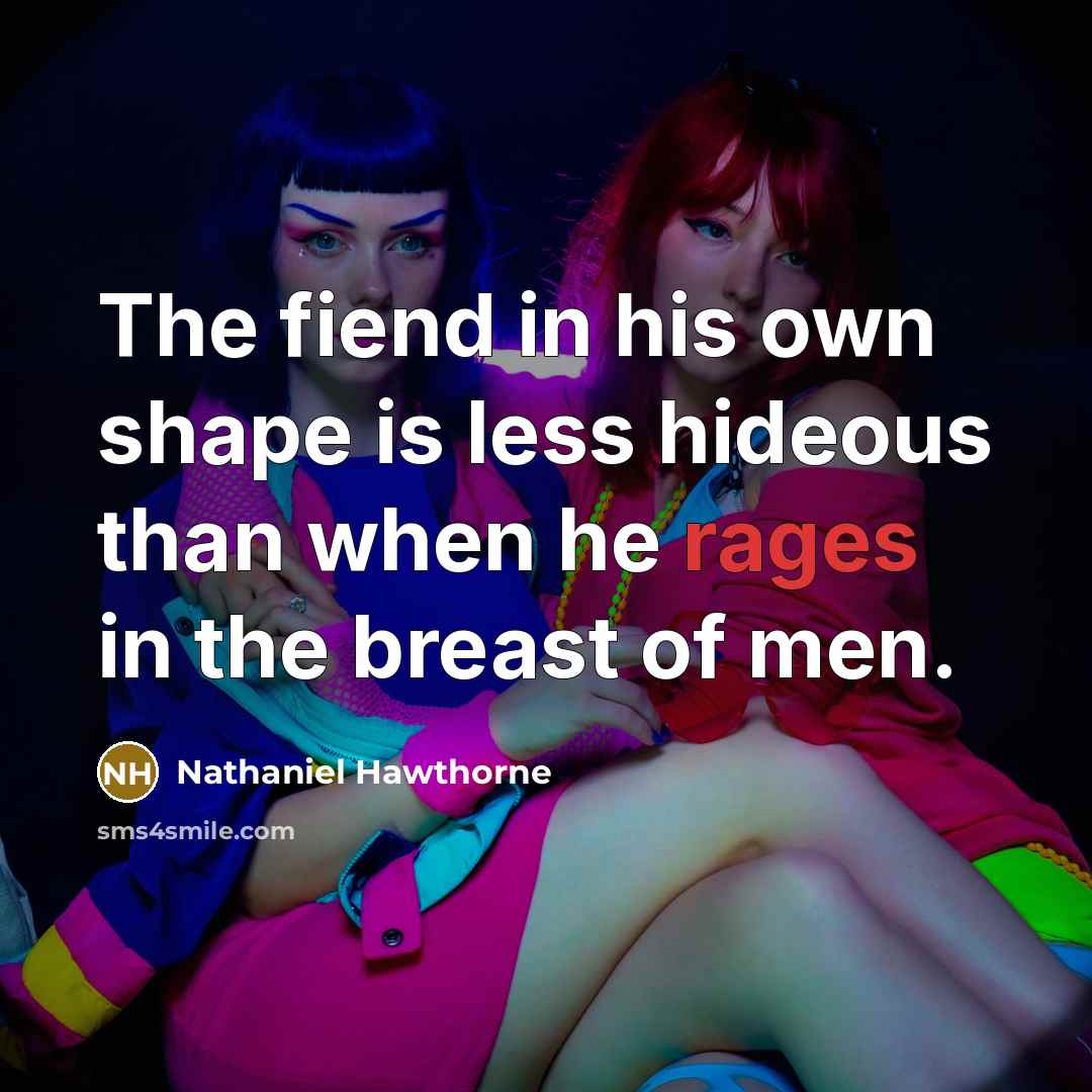 “The fiend in his own shape is less hideous than when he rages in the breast of men.” quote by Nathaniel Hawthorne