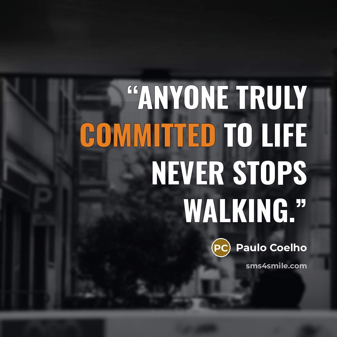 “Anyone truly committed to life never stops walking.” quote by Paulo Coelho