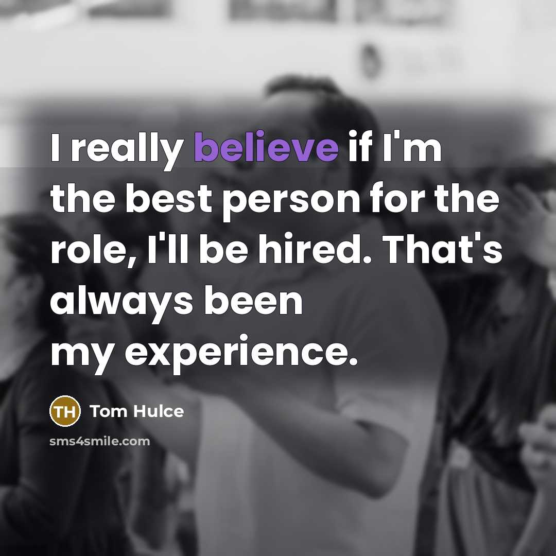 “I really believe if I'm the best person for the role, I'll be hired. That's always been my experience.” quote by Tom Hulce