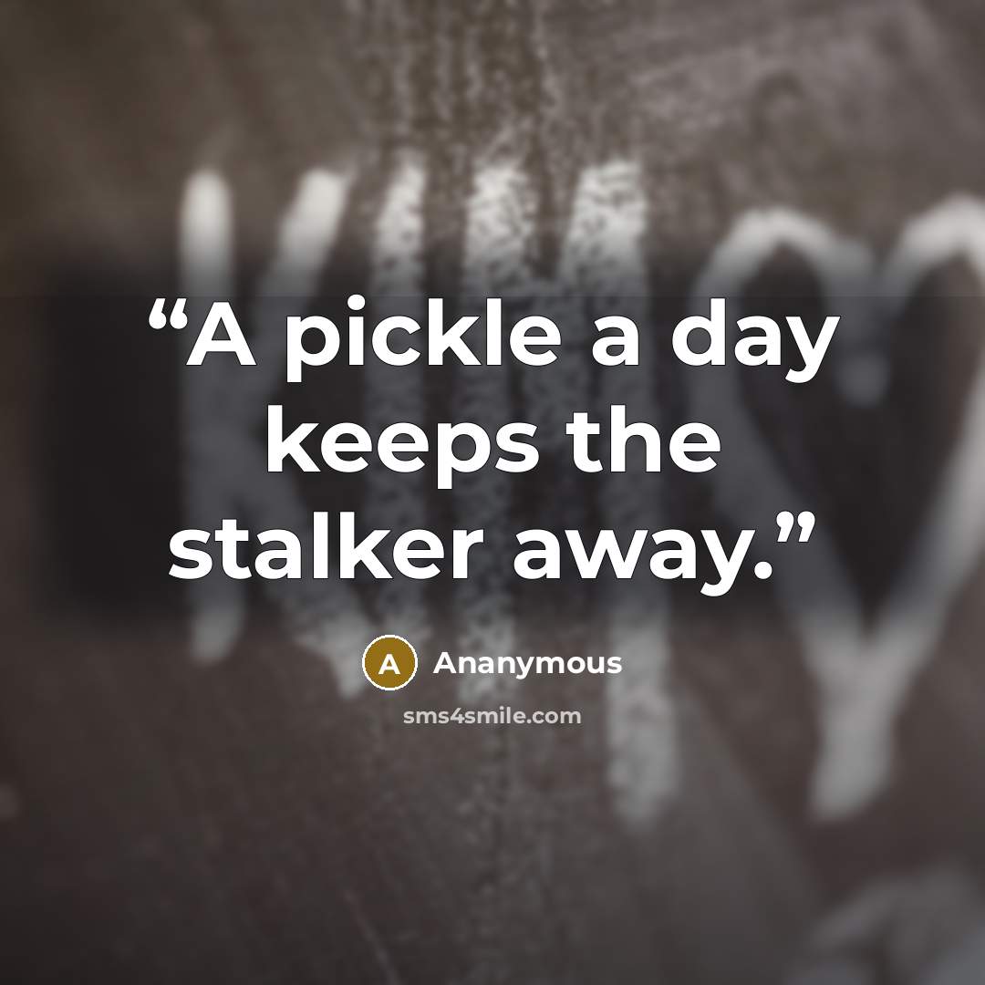 “A pickle a day keeps the stalker away.” quote by ananymous