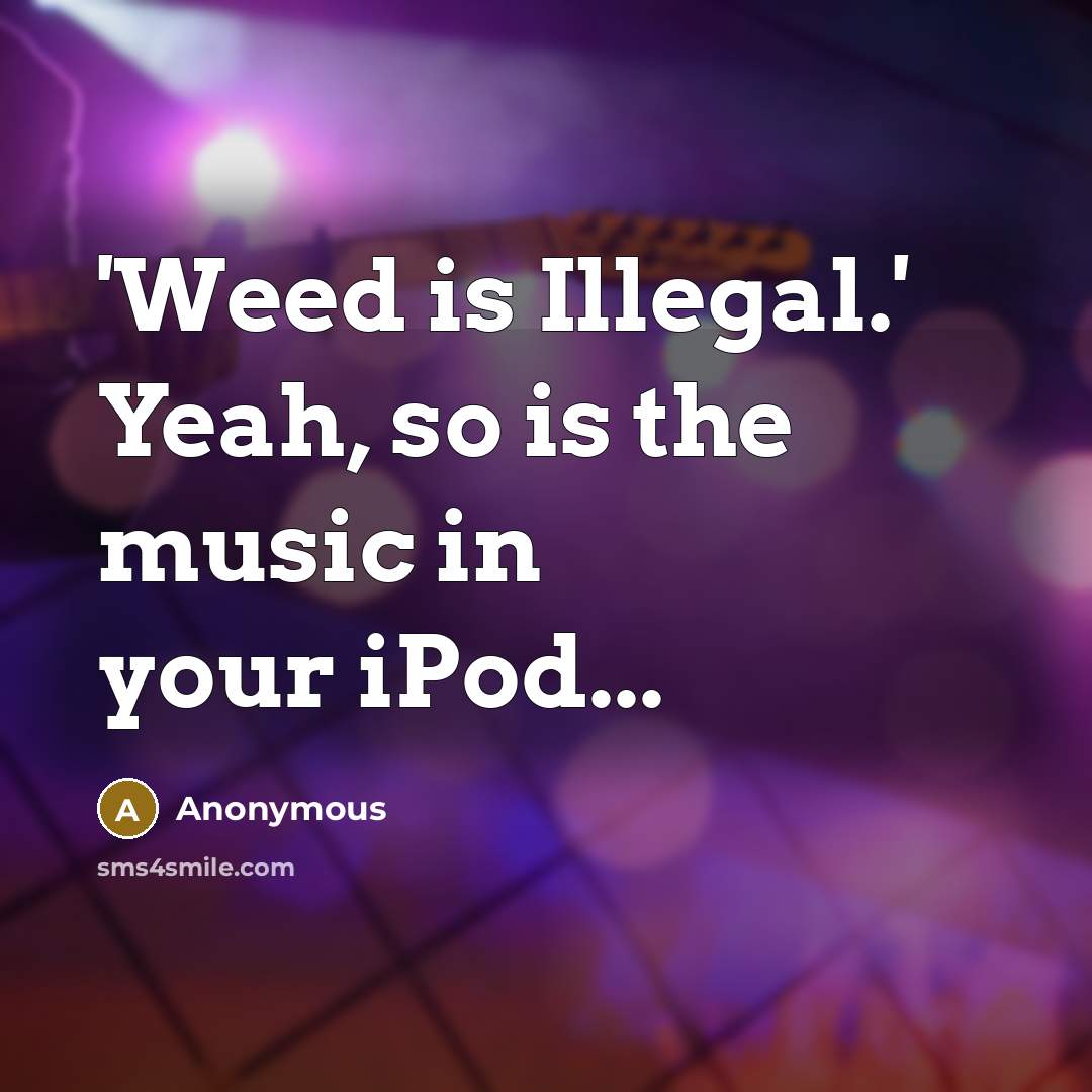 “'Weed is Illegal.' Yeah, so is the music in your iPod...” quote by Anonymous