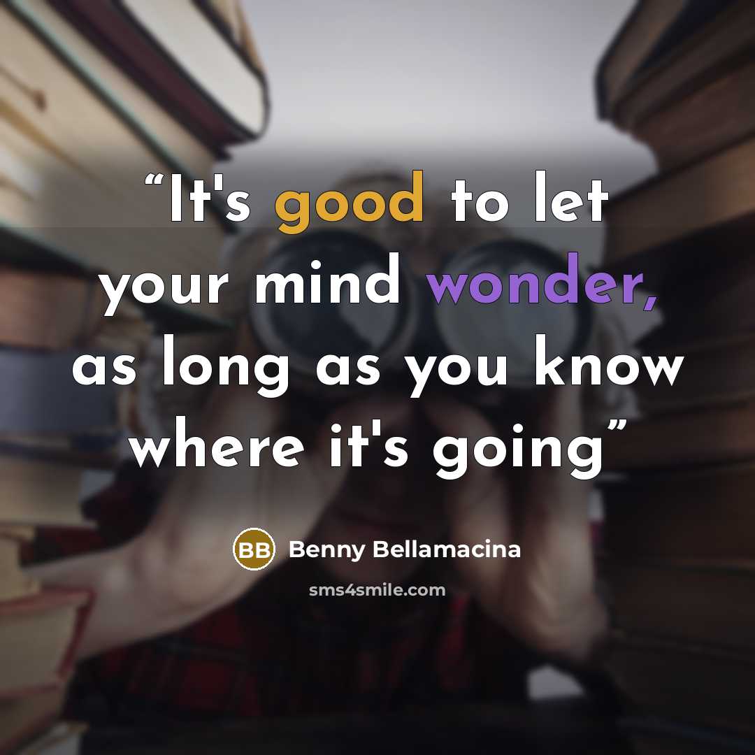 “It's good to let your mind wonder, as long as you know where it's going” quote by Benny Bellamacina