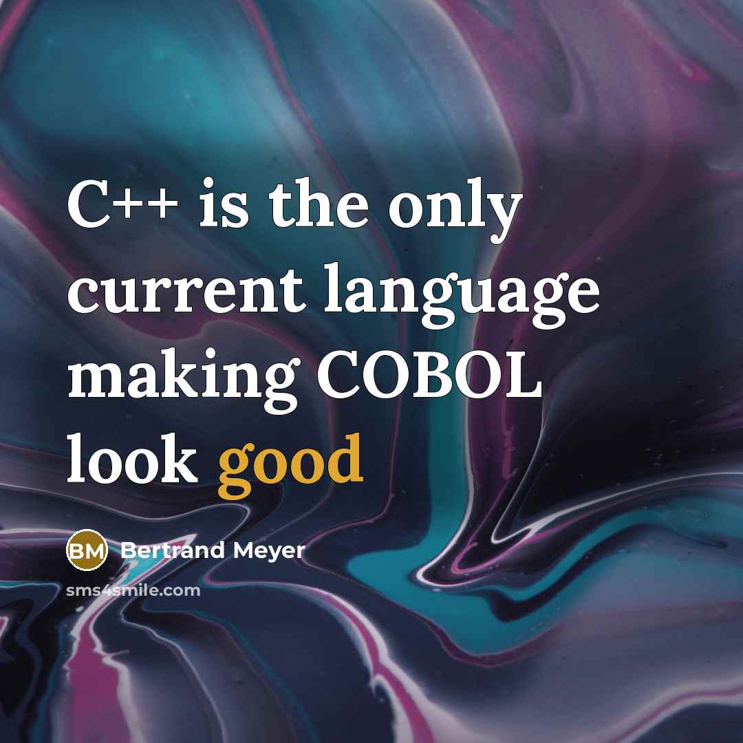 “C++ is the only current language making COBOL look good” quote by Bertrand Meyer