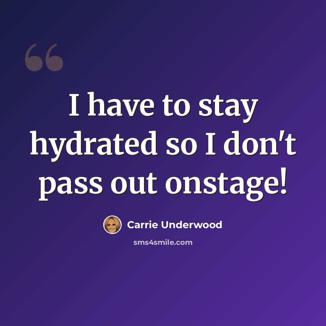 “I have to stay hydrated so I don't pass out onstage!” quote by Carrie Underwood