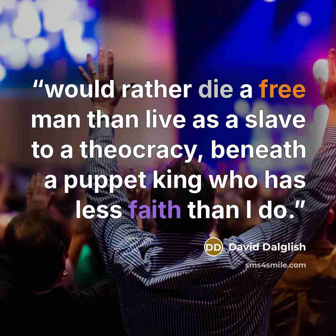 “would rather die a free man than live as a slave to a theocracy, beneath a puppet king who has less faith than I do.” quote by David Dalglish