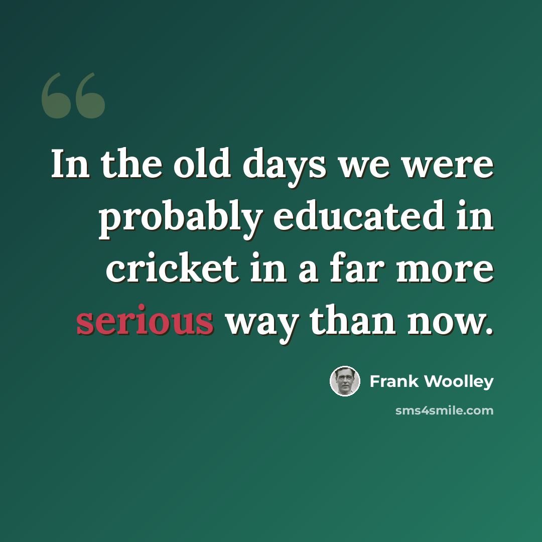 “In the old days we were probably educated in cricket in a far more serious way than now.” quote by Frank Woolley