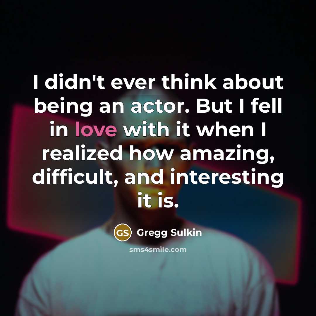 “I didn't ever think about being an actor. But I fell in love with it when I realized how amazing, difficult, and interesting it is.” quote by Gregg Sulkin