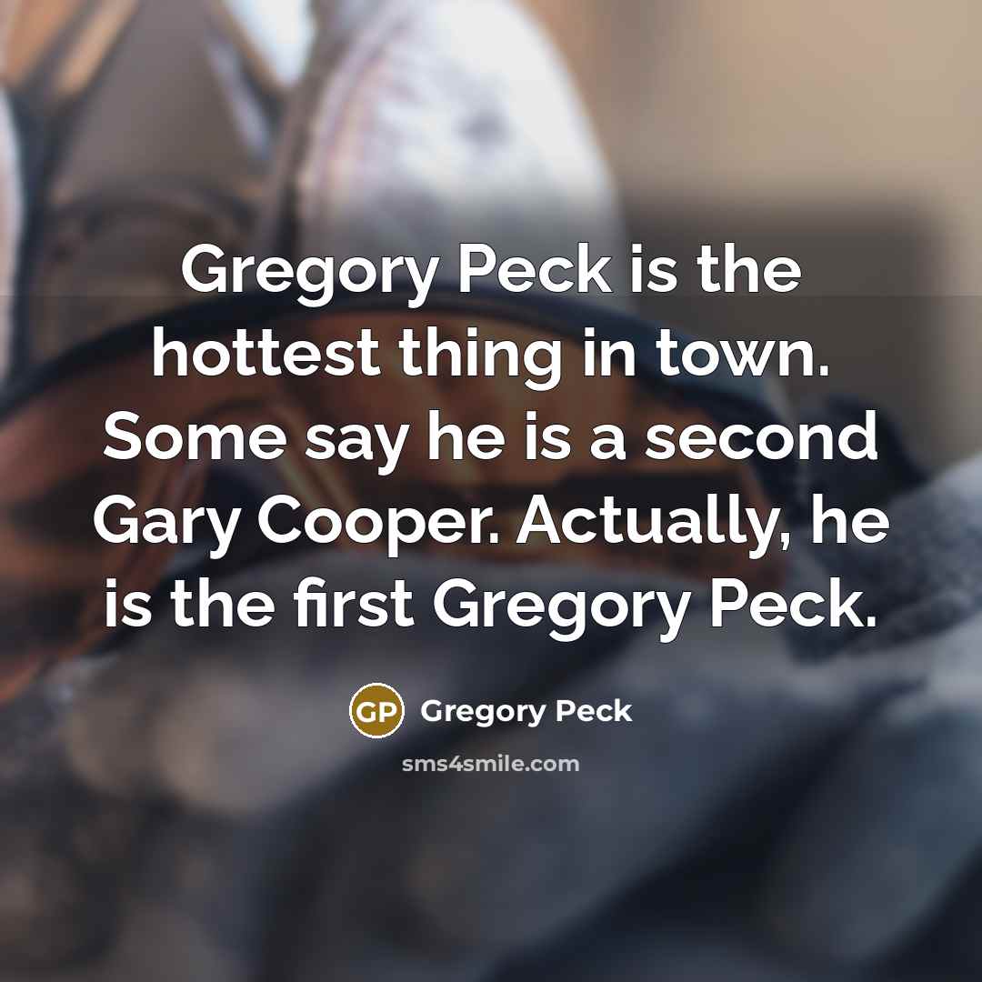“Gregory Peck is the hottest thing in town. Some say he is a second Gary Cooper. Actually, he is the first Gregory Peck.” quote by Gregory Peck