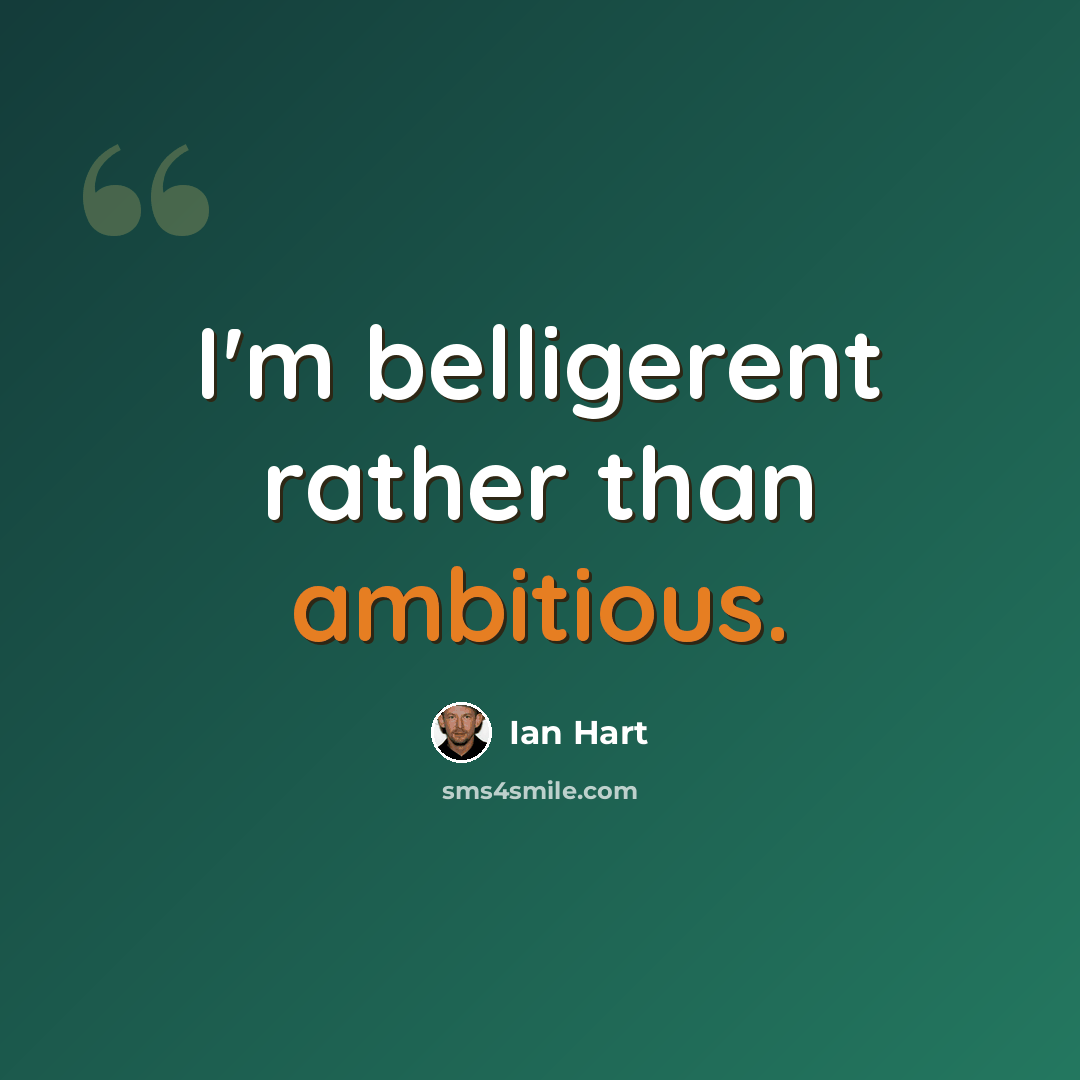“I'm belligerent rather than ambitious.” quote by Ian Hart