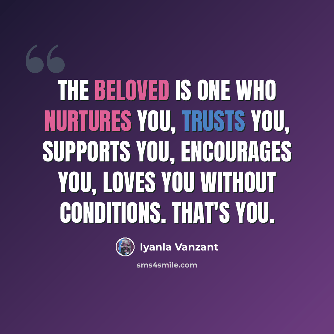 “The beloved is one who nurtures you, trusts you, supports you, encourages you, loves you without conditions. That's you.” quote by Iyanla Vanzant