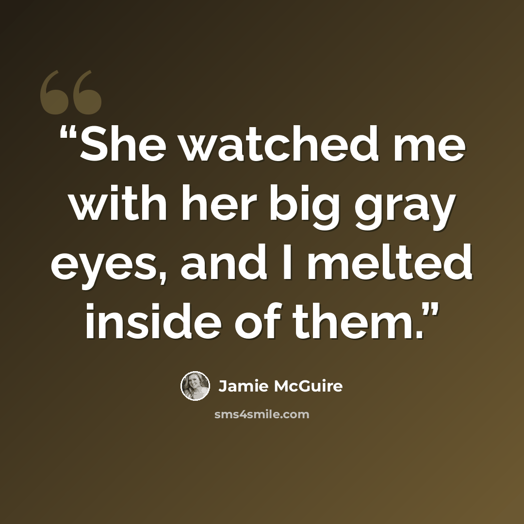 “She watched me with her big gray eyes, and I melted inside of them.” quote by Jamie McGuire