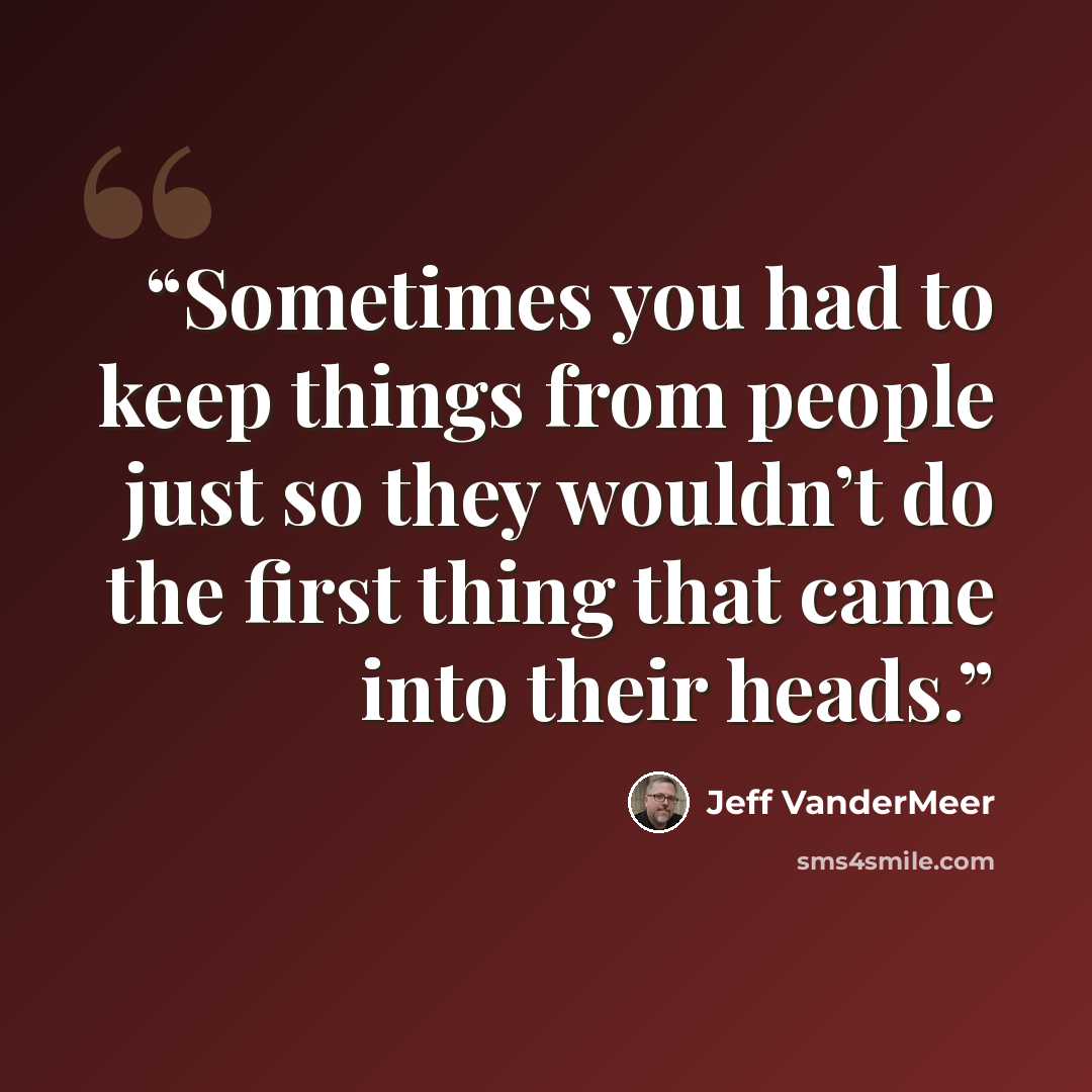 “Sometimes you had to keep things from people just so they wouldn’t do the first thing that came into their heads.” quote by Jeff VanderMeer