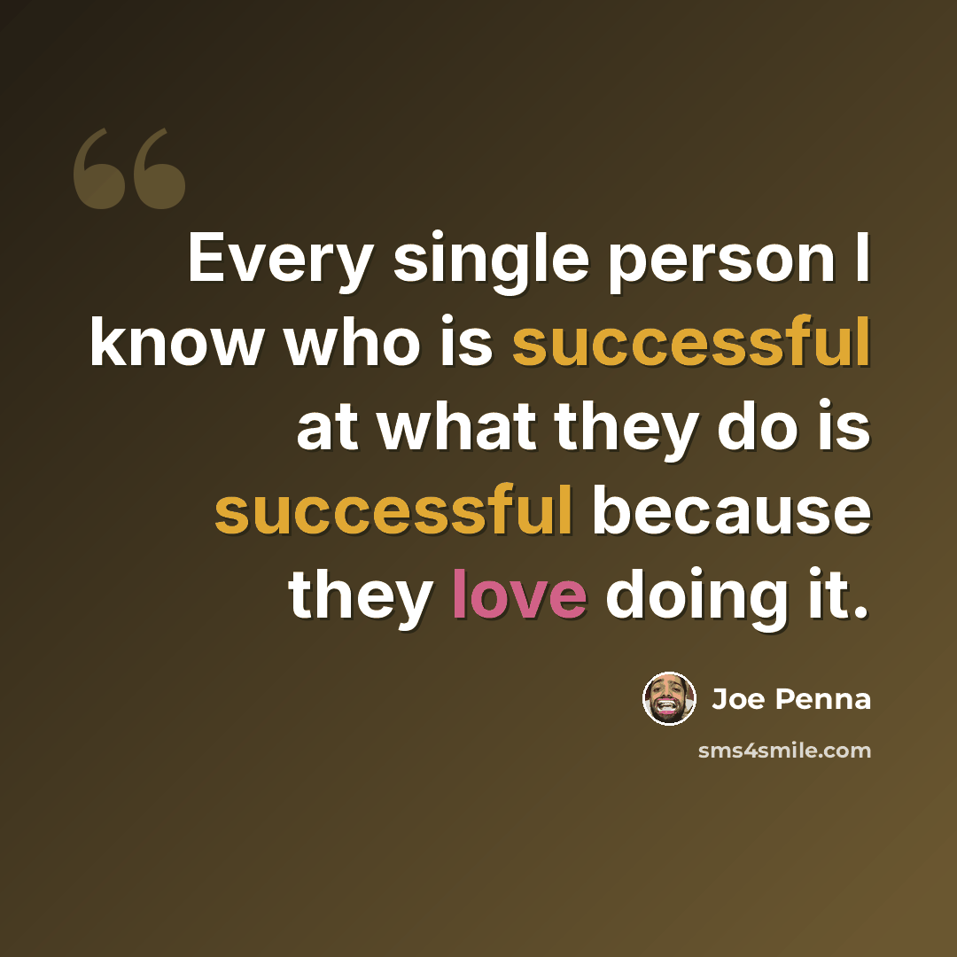 “Every single person I know who is successful at what they do is successful because they love doing it.” quote by Joe Penna