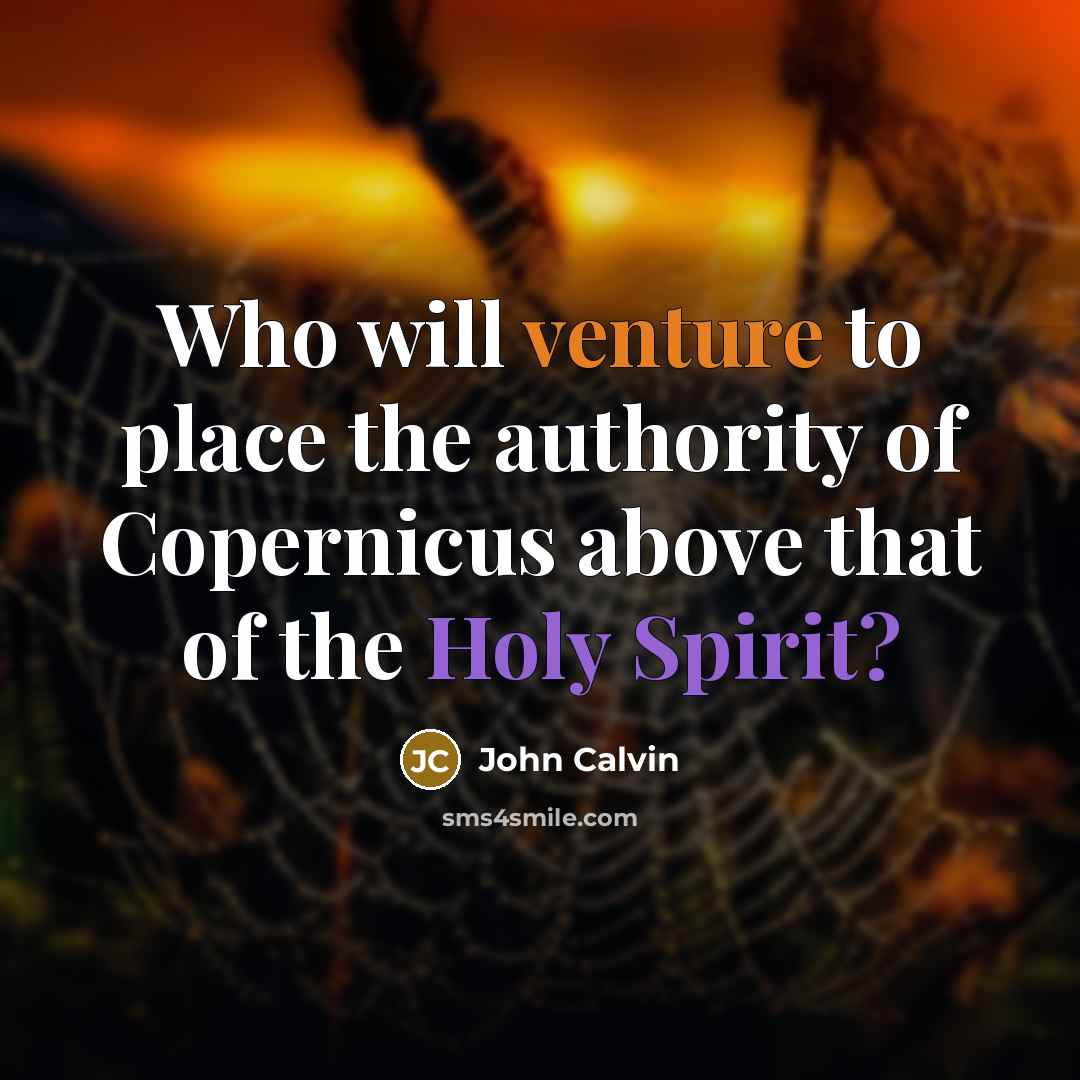 “Who will venture to place the authority of Copernicus above that of the Holy Spirit?” quote by John Calvin
