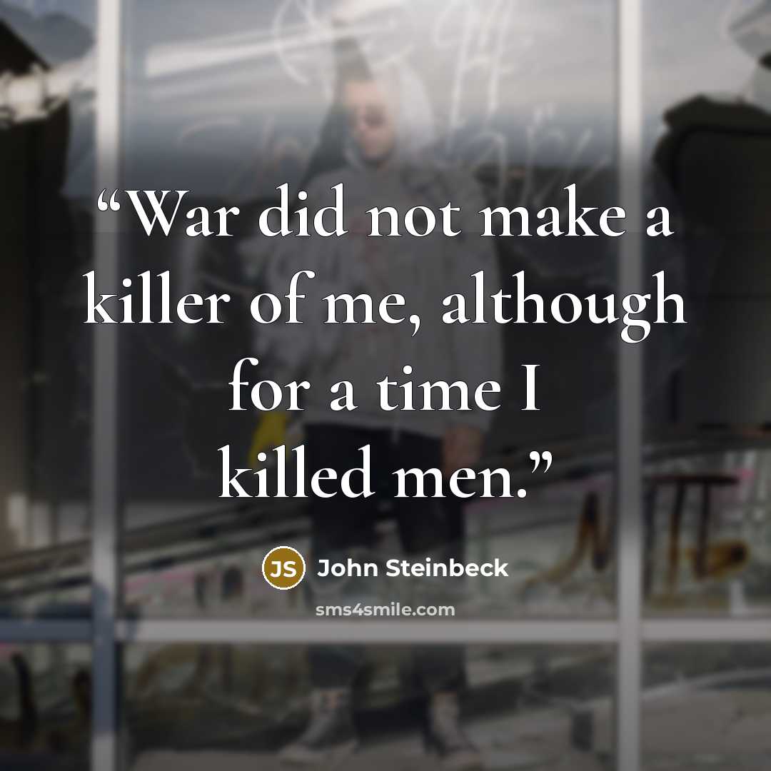 “War did not make a killer of me, although for a time I killed men.” quote by John Steinbeck