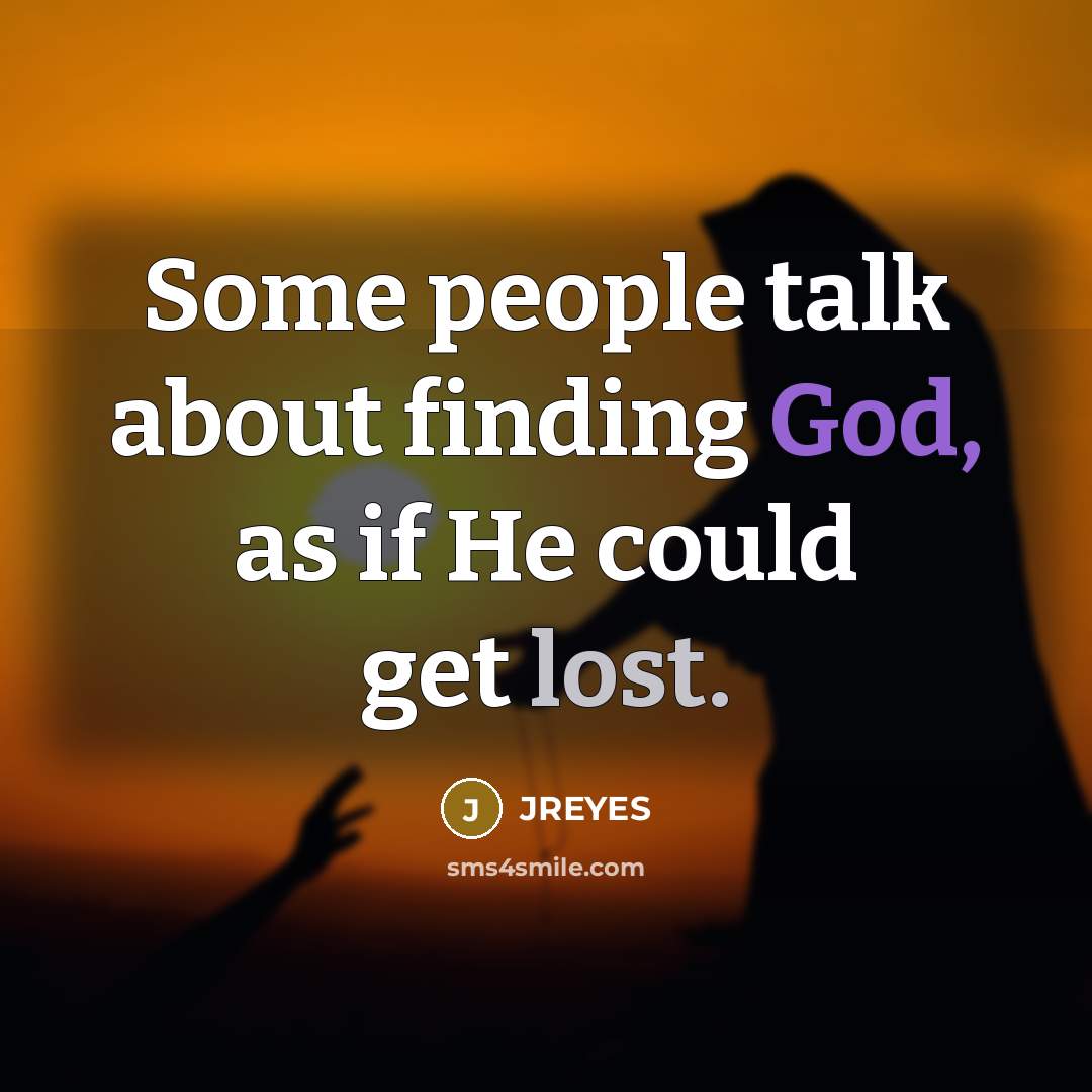 “Some people talk about finding God, as if He could get lost.” quote by JREYES
