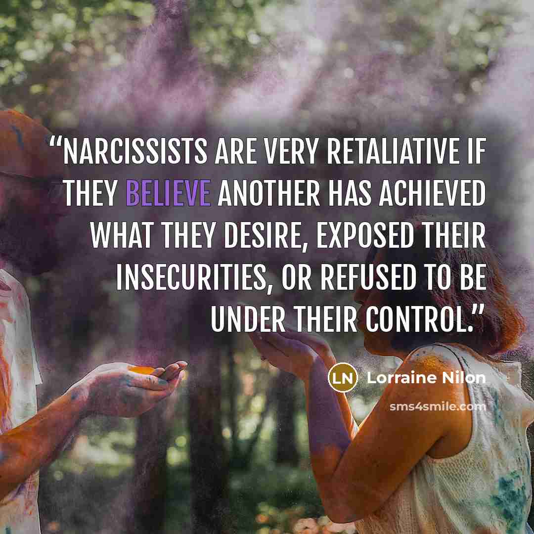 “Narcissists are very retaliative if they believe another has achieved what they desire, exposed their insecurities, or refused to be under their control.” quote by Lorraine Nilon