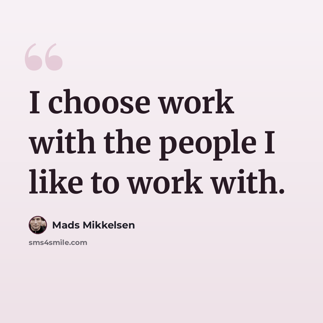 “I choose work with the people I like to work with.” quote by Mads Mikkelsen