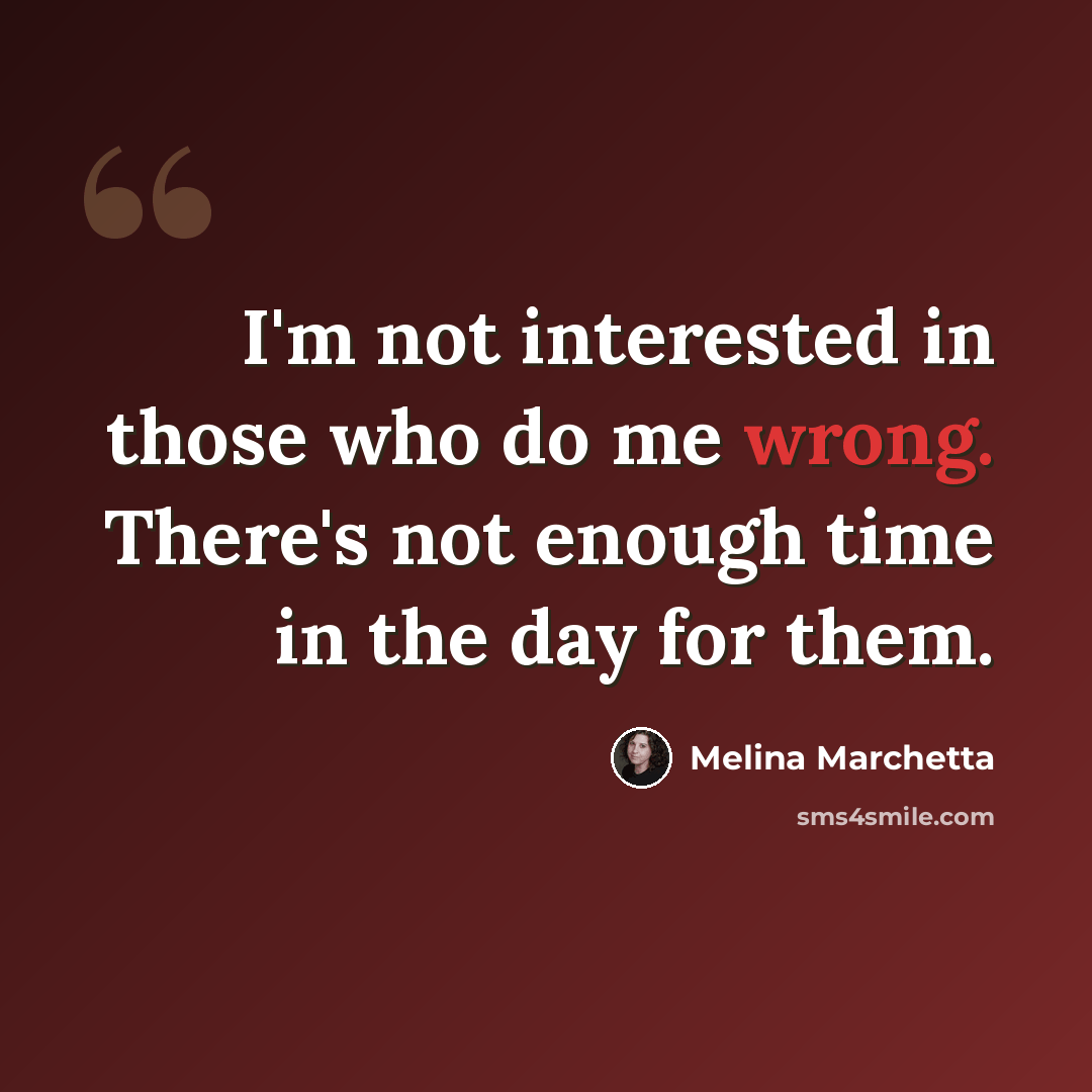 “I'm not interested in those who do me wrong. There's not enough time in the day for them.” quote by Melina Marchetta