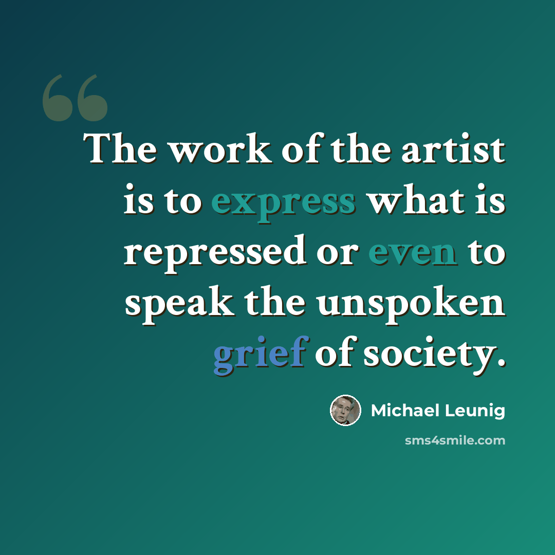 “The work of the artist is to express what is repressed or even to speak the unspoken grief of society.” quote by Michael Leunig
