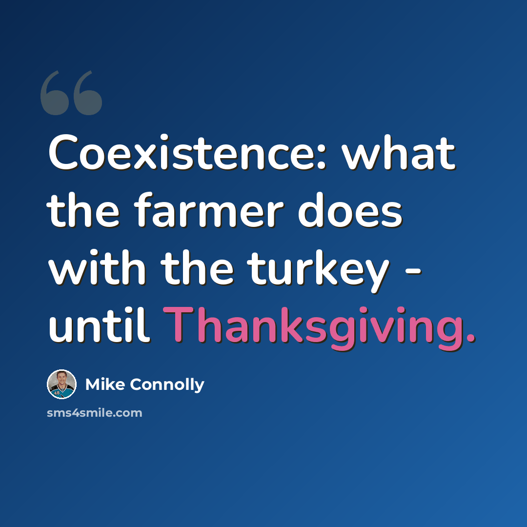 “Coexistence: what the farmer does with the turkey - until Thanksgiving.” quote by Mike Connolly