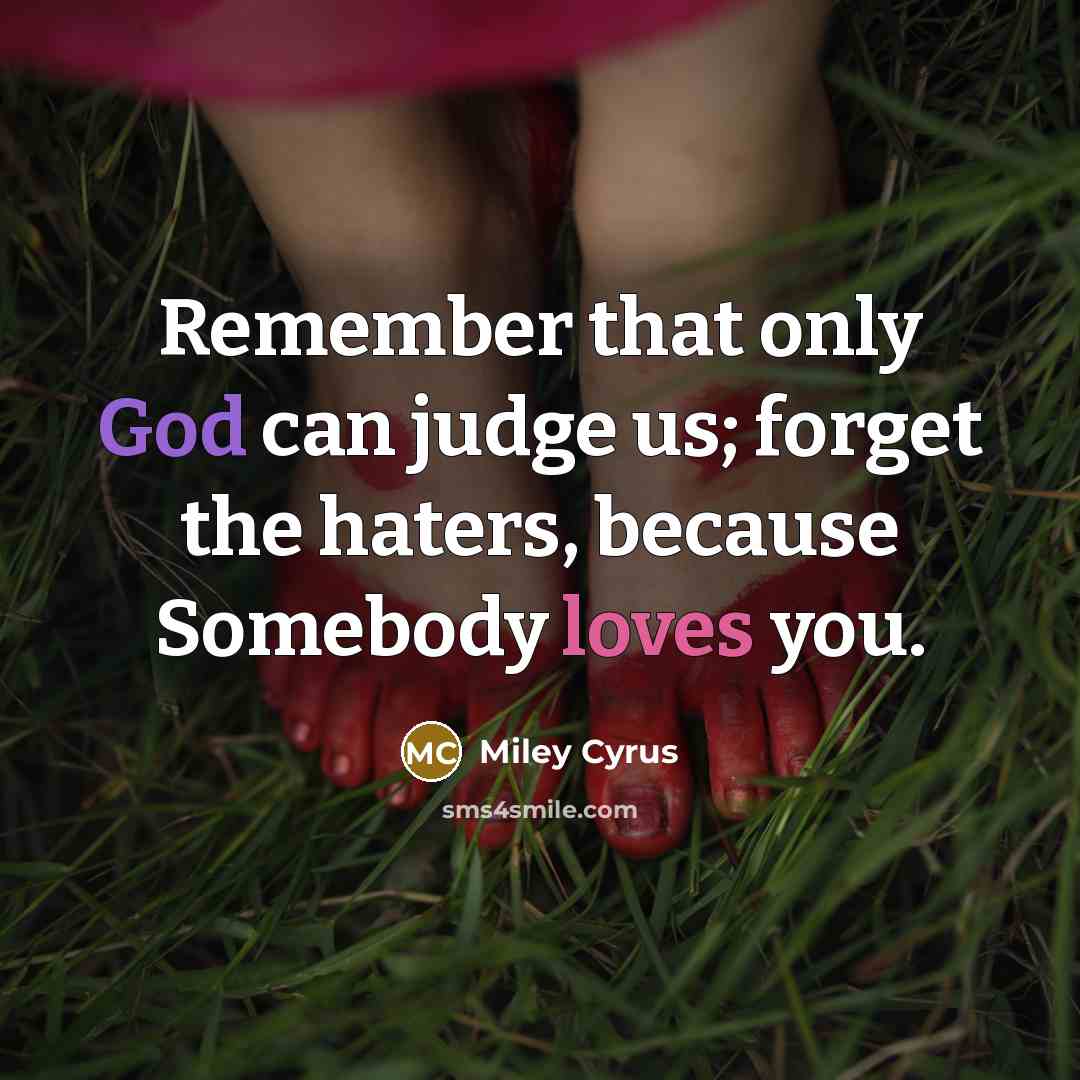 “Remember that only God can judge us; forget the haters, because Somebody loves you.” quote by Miley Cyrus