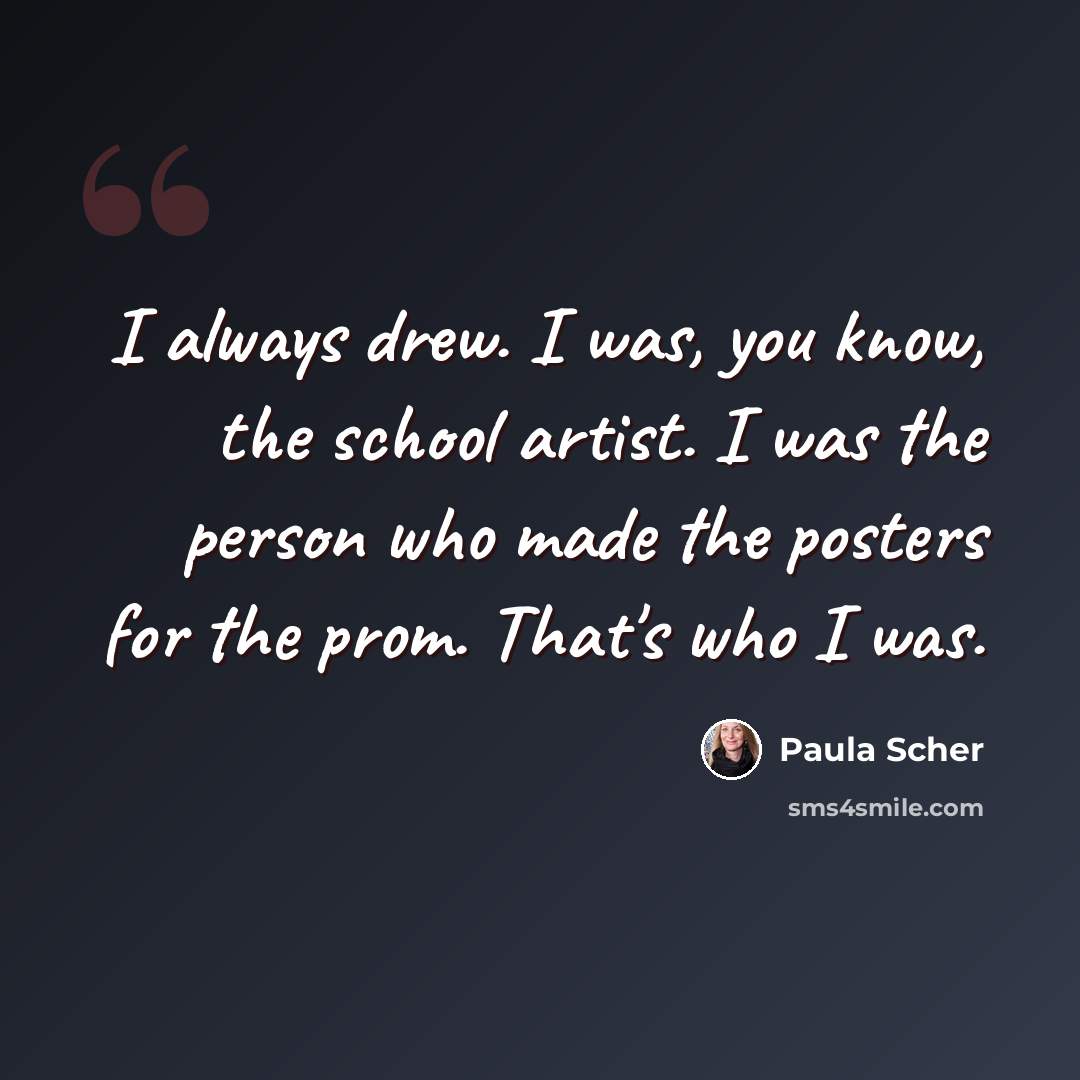 “I always drew. I was, you know, the school artist. I was the person who made the posters for the prom. That's who I was.” quote by Paula Scher