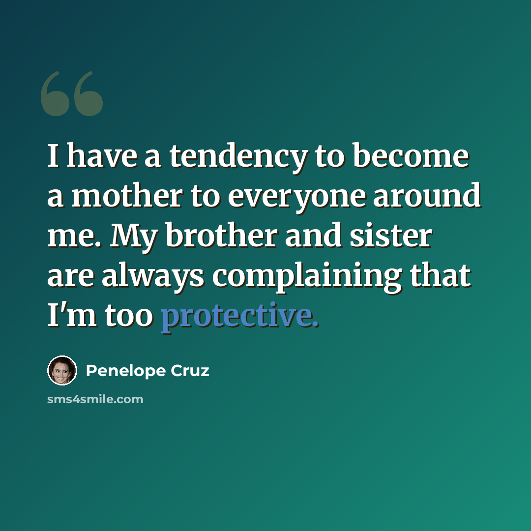 “I have a tendency to become a mother to everyone around me. My brother and sister are always complaining that I'm too protective.” quote by Penelope Cruz